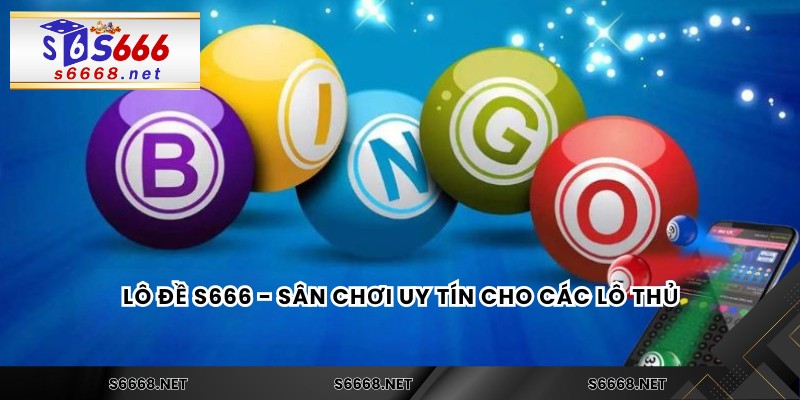 Lô đề S666 - Sân chơi uy tín cho các lô thủ