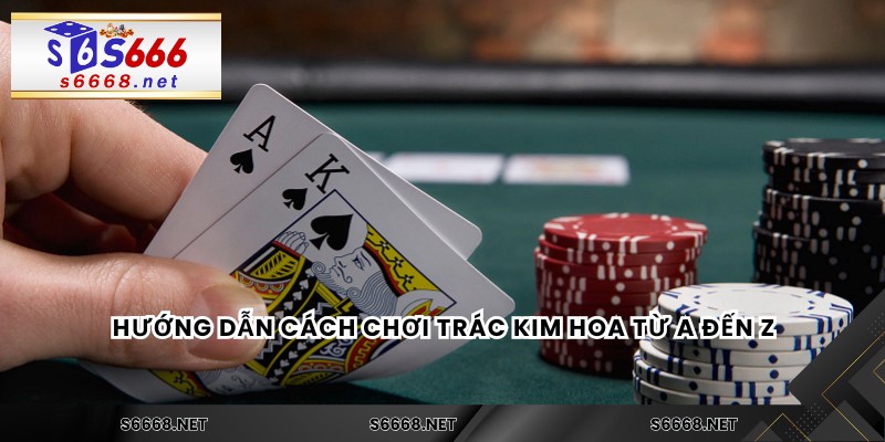 Hướng dẫn cách chơi Trác Kim Hoa từ A đến Z
